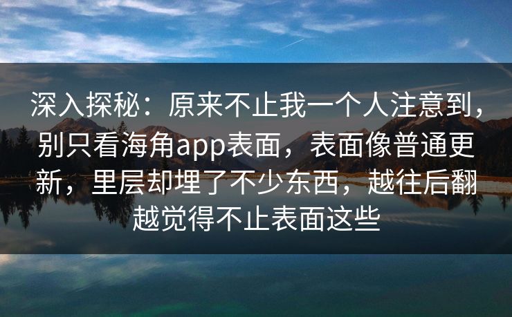 深入探秘:原来不止我一个人注意到,别只看海角app表面,表面像普通更新,里层却埋了不少东西,越往后翻越觉得不止表面这些 深入探秘:原来不止我一个人注意到,别只看海角app表面,表面像普通更新,里层却埋了不少东西,越往后翻越觉得不止表面这些