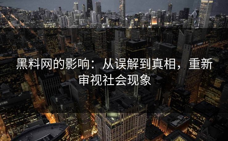黑料网的影响:从误解到真相,重新审视社会现象 黑料网的影响:从误解到真相,重新审视社会现象