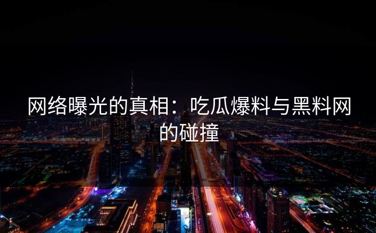 网络曝光的真相：吃瓜爆料与黑料网的碰撞