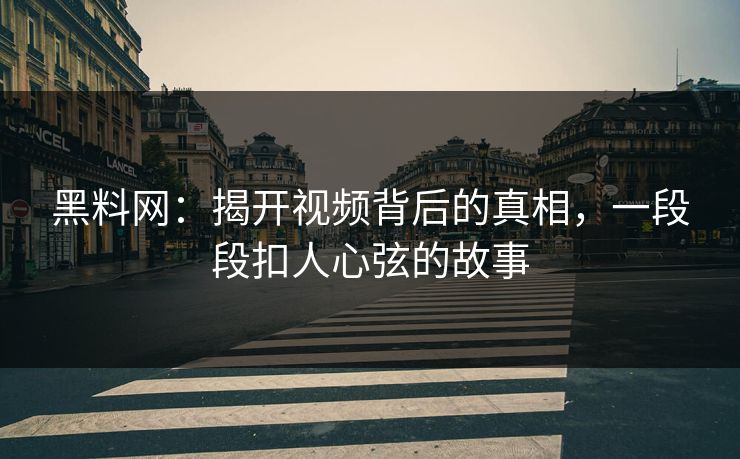 黑料网：揭开视频背后的真相，一段段扣人心弦的故事