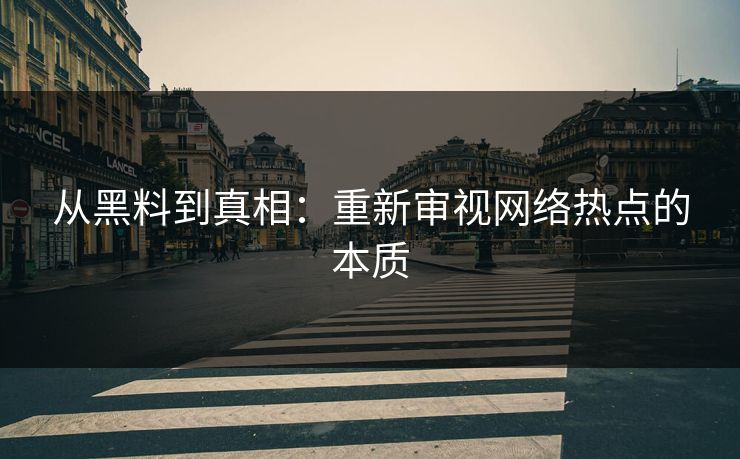 从黑料到真相：重新审视网络热点的本质