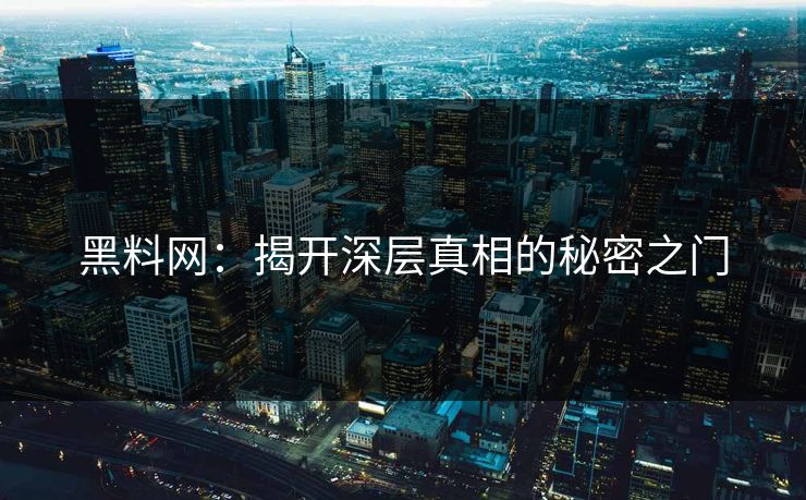 黑料网:揭开深层真相的秘密之门