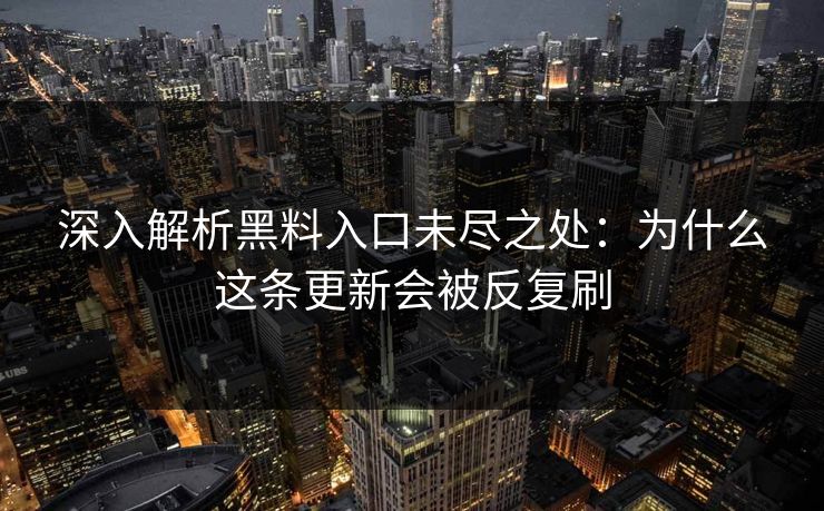 深入解析黑料入口未尽之处：为什么这条更新会被反复刷