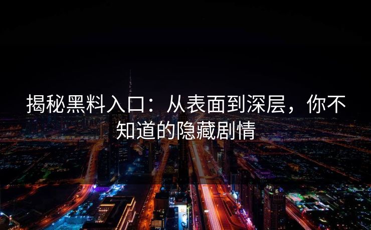 揭秘黑料入口：从表面到深层，你不知道的隐藏剧情