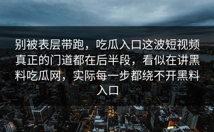别被表层带跑，吃瓜入口这波短视频真正的门道都在后半段，看似在讲黑料吃瓜网，实际每一步都绕不开黑料入口