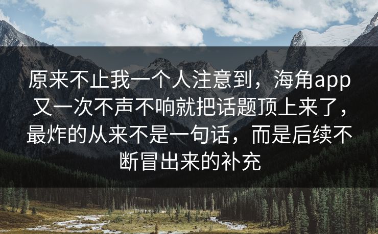 原来不止我一个人注意到，海角app又一次不声不响就把话题顶上来了，最炸的从来不是一句话，而是后续不断冒出来的补充