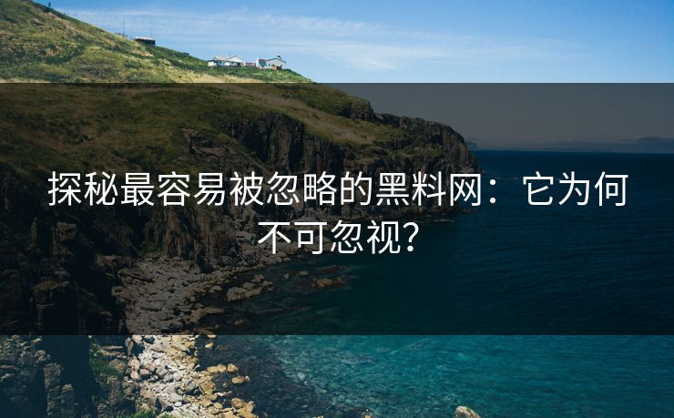 探秘最容易被忽略的黑料网：它为何不可忽视？