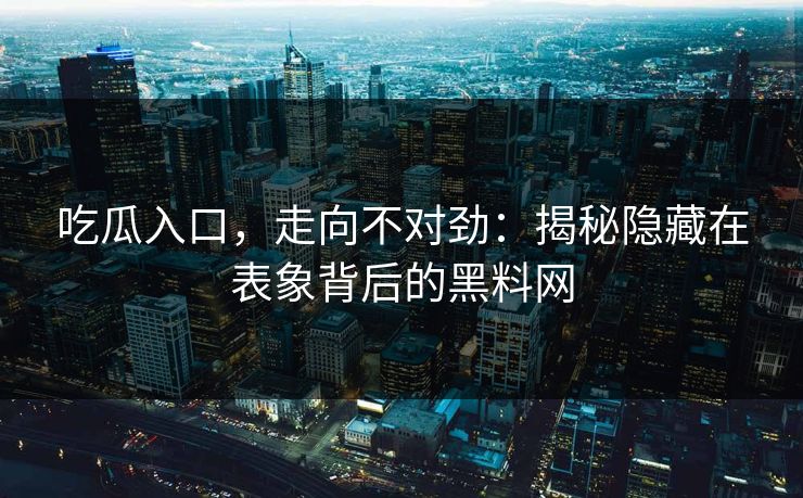 吃瓜入口,走向不对劲:揭秘隐藏在表象背后的黑料网