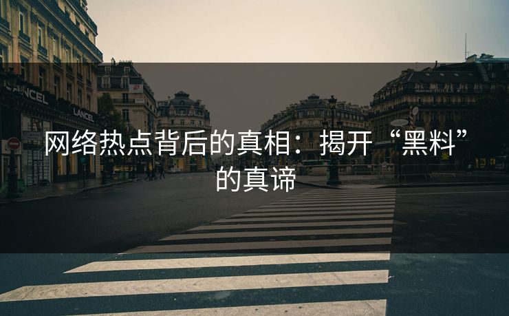 网络热点背后的真相:揭开“黑料”的真谛 网络热点背后的真相:揭开“黑料”的真谛