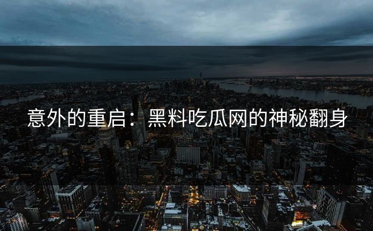 意外的重启：黑料吃瓜网的神秘翻身