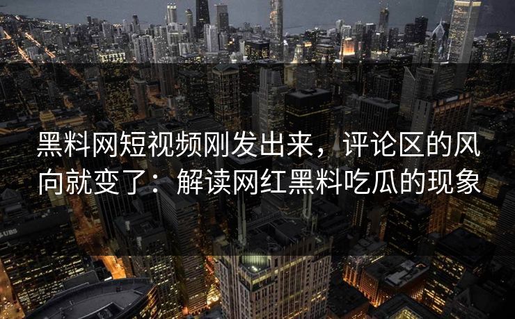 黑料网短视频刚发出来,评论区的风向就变了:解读网红黑料吃瓜的现象