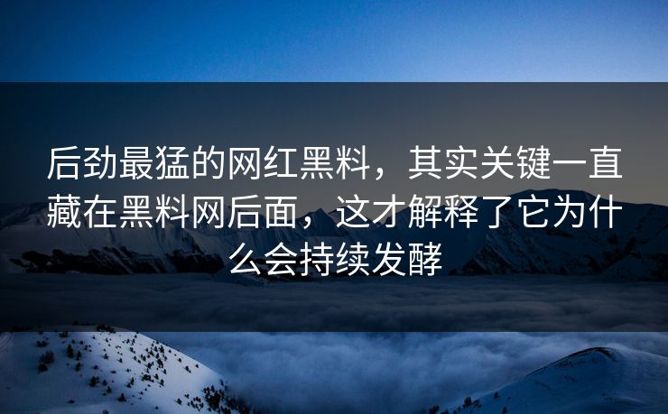 后劲最猛的网红黑料,其实关键一直藏在黑料网后面,这才解释了它为什么会持续发酵