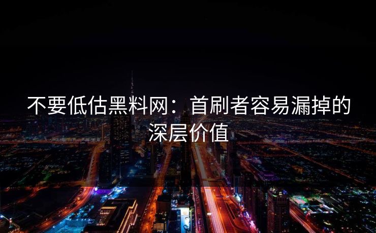不要低估黑料网:首刷者容易漏掉的深层价值