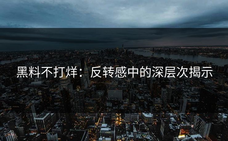 黑料不打烊:反转感中的深层次揭示