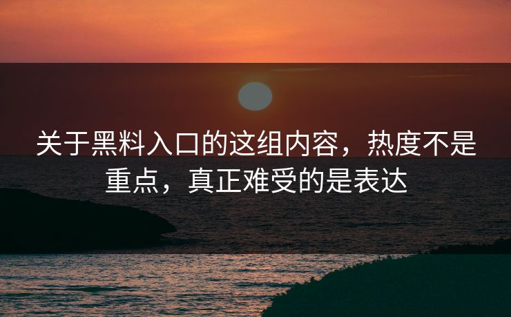 关于黑料入口的这组内容,热度不是重点,真正难受的是表达