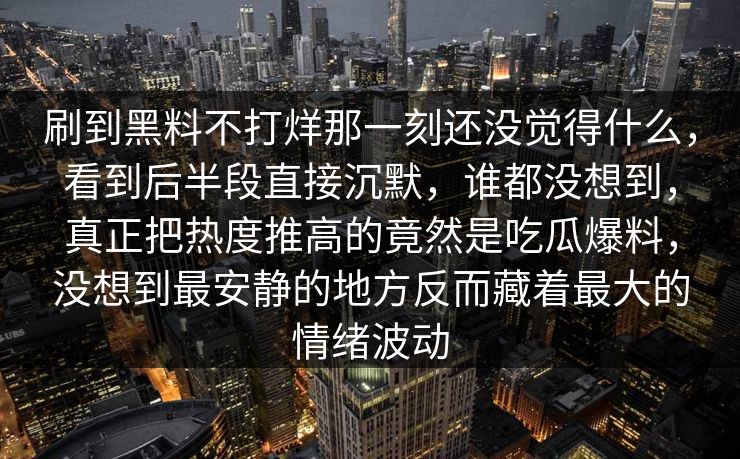 刷到黑料不打烊那一刻还没觉得什么,看到后半段直接沉默,谁都没想到,真正把热度推高的竟然是吃瓜爆料,没想到最安静的地方反而藏着最大的情绪波动