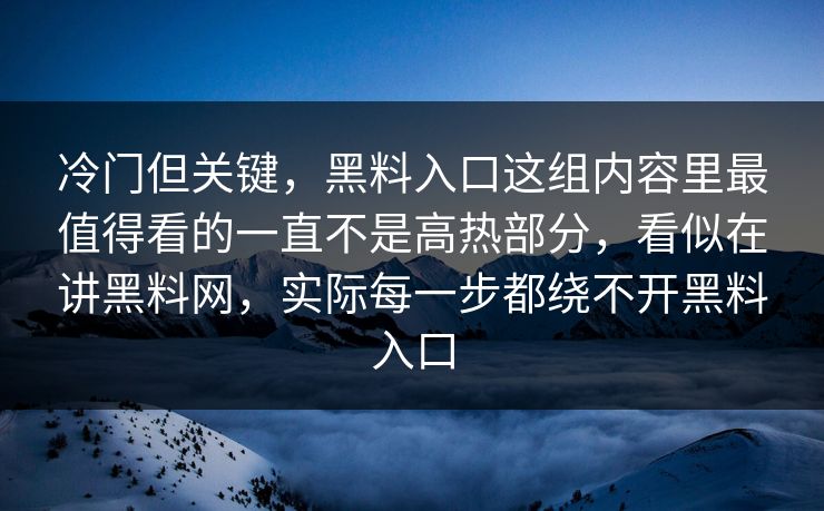 冷门但关键,黑料入口这组内容里最值得看的一直不是高热部分,看似在讲黑料网,实际每一步都绕不开黑料入口