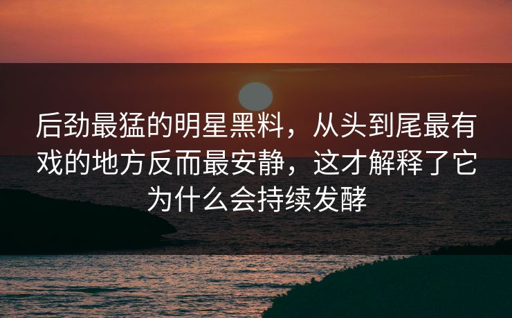 后劲最猛的明星黑料，从头到尾最有戏的地方反而最安静，这才解释了它为什么会持续发酵