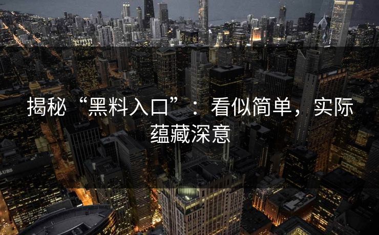 揭秘“黑料入口”：看似简单，实际蕴藏深意