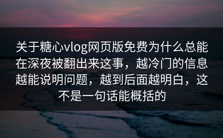 关于糖心vlog网页版免费为什么总能在深夜被翻出来这事,越冷门的信息越能说明问题,越到后面越明白,这不是一句话能概括的