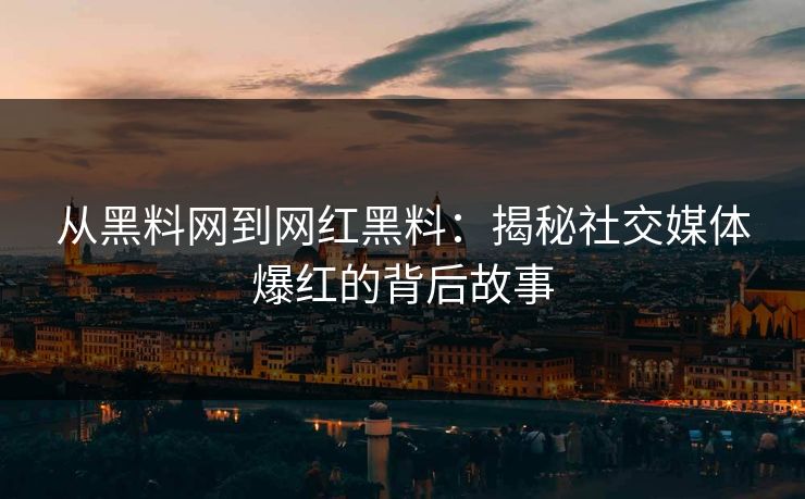 从黑料网到网红黑料:揭秘社交媒体爆红的背后故事 从黑料网到网红黑料:揭秘社交媒体爆红的背后故事