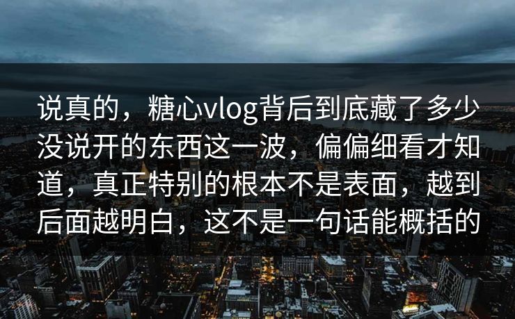 说真的,糖心vlog背后到底藏了多少没说开的东西这一波,偏偏细看才知道,真正特别的根本不是表面,越到后面越明白,这不是一句话能概括的